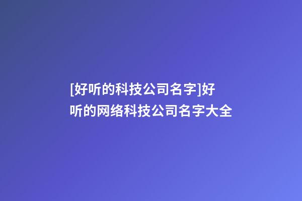 [好听的科技公司名字]好听的网络科技公司名字大全-第1张-公司起名-玄机派